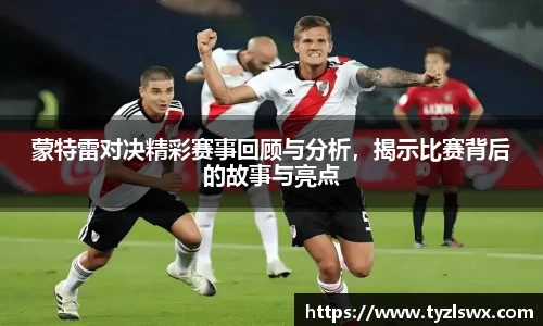 蒙特雷对决精彩赛事回顾与分析，揭示比赛背后的故事与亮点
